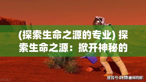 (探索生命之源的专业) 探索生命之源：掀开神秘的世界树之谜，揭示其对人类文化与自然界的深远影响